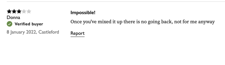 [Three out of five stars]
Donna, Verified buyer

Impossible!
Once you've mixed it up there is no going back, not for me anyway